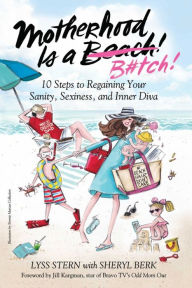 Title: Motherhood Is a B#tch: 10 Steps to Regaining Your Sanity, Sexiness, and Inner Diva, Author: Lyss Stern