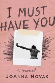 Title: I Must Have You: A Novel, Author: JoAnna Novak