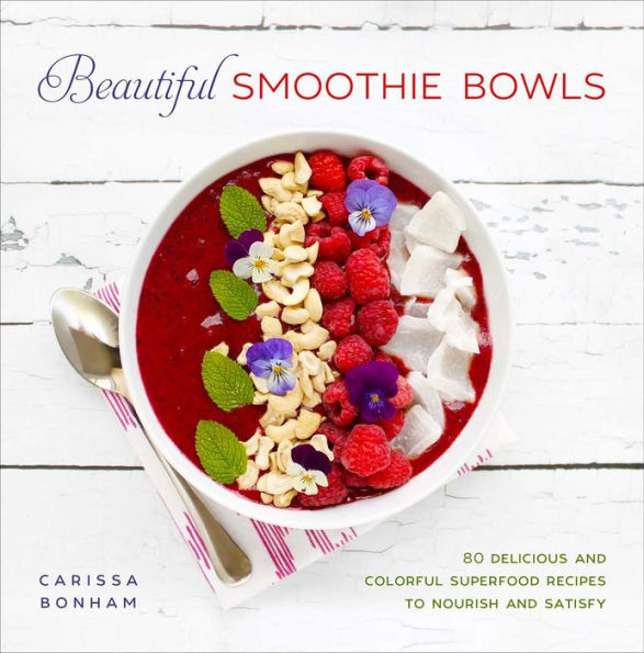 Beautiful Smoothie Bowls: 80 Delicious and Colorful Superfood Recipes to Nourish and Satisfy