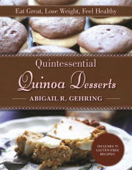 Title: Quintessential Quinoa Desserts: Eat Great, Lose Weight, Feel Healthy, Author: Abigail Gehring