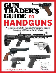 Title: Gun Trader's Guide to Handguns: A Comprehensive, Fully Illustrated Reference for Modern Handguns with Current Market Values, Author: Robert A. Sadowski