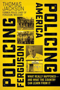 Title: Policing Ferguson, Policing America: What Really Happened-and What the Country Can Learn from It, Author: Thomas Jackson