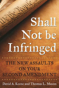 Title: Shall Not Be Infringed: The New Assaults on Your Second Amendment, Author: David A. Keene