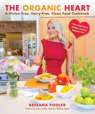 Title: The Organic Heart: A Gluten-Free, Dairy-Free, Clean Food Cookbook, Author: Breeana Pooler