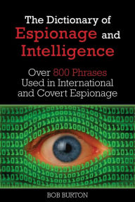 Title: Dictionary of Espionage and Intelligence: Over 800 Phrases Used in International and Covert Espionage, Author: Bob Burton
