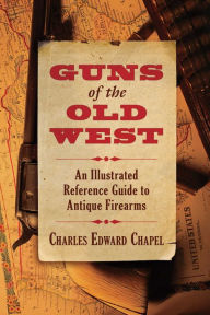 Title: Guns of the Old West: An Illustrated Reference Guide to Antique Firearms, Author: Charles Edward Chapel