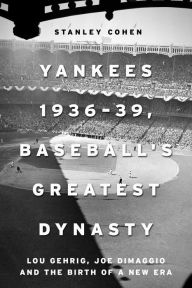 Title: Yankees 1936-39, Baseball's Greatest Dynasty: Lou Gehrig, Joe DiMaggio and the Birth of a New Era, Author: Stanley Cohen