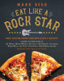 Eat Like a Rock Star: More Than 100 Recipes from Rock 'n' Roll's Greatest