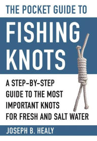 Title: The Pocket Guide to Fishing Knots: A Step-by-Step Guide to the Most Important Knots for Fresh and Salt Water, Author: Joseph Healy