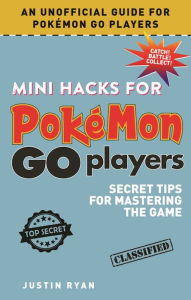 Title: Mini Hacks for Pokémon GO Players: Secret Tips for Mastering the Game, Author: Justin Ryan