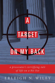 Title: A Target on my Back: A Prosecutor's Terrifying Tale of Life on a Hit List, Author: Erleigh Wiley