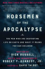 Horsemen of the Apocalypse: The Men Who Are Destroying Life on Earth-And What It Means for Our Children