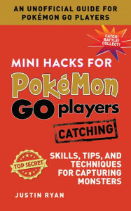 Title: Mini Hacks for Pokémon GO Players: Catching: Skills, Tips, and Techniques for Capturing Monsters, Author: Justin Ryan