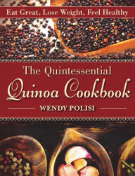 Title: The Quintessential Quinoa Cookbook: Eat Great, Lose Weight, Feel Healthy, Author: Wendy Polisi