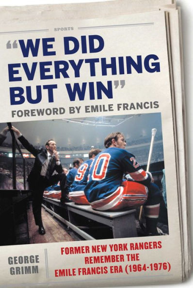 We Did Everything but Win: Former New York Rangers Remember the Emile Francis Era (1964-1976)