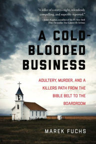 Title: A Cold-Blooded Business: Adultery, Murder, and a Killer's Path from the Bible Belt to the Boardroom, Author: Marek Fuchs