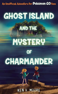 Title: Ghost Island and the Mystery of Charmander: An Unofficial Adventure for Pokemon GO Fans, Author: Allessandro Mara