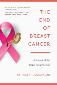 Title: The End of Breast Cancer: A Virus and the Hope for a Vaccine, Author: Kathleen T. Ruddy M.D.