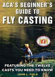 Title: ACA's Beginner's Guide to Fly Casting: Featuring the Twelve Casts You Need to Know, Author: John L. Field