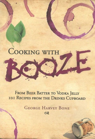 Cooking with Booze: from Beer Batter to Vodka Jelly, 101 Recipes the Liquor Cabinet