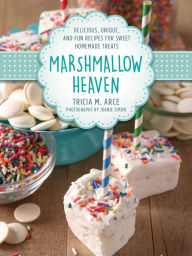 Title: Marshmallow Heaven: Delicious, Unique, and Fun Recipes for Sweet Homemade Treats, Author: Tricia Arce