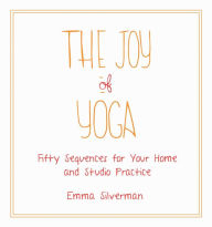 Title: The Joy of Yoga: Fifty Sequences for Your Home and Studio Practice, Author: Emma Silverman