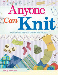 Title: Anyone Can Knit: A Step-by-Step Guide to Essential Knitting Skills, Author: Libby Summers