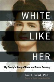 Title: White Like Her: My Family's Story of Race and Racial Passing, Author: Gail Lukasik