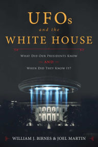 Title: UFOs and The White House: What Did Our Presidents Know and When Did They Know It?, Author: William J. Birnes