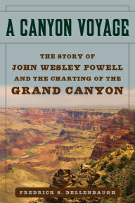 Title: A Canyon Voyage: The Story of John Wesley Powell and the Charting of the Grand Canyon, Author: Frederick S. Dellenbaugh