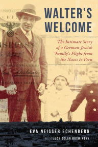 Title: Walter's Welcome: The Intimate Story of a German-Jewish Family's Flight from the Nazis to Peru, Author: Eva Neisser Echenberg
