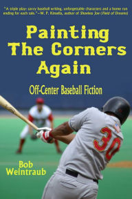 Title: Painting the Corners Again: Off-Center Baseball Fiction, Author: Bob Weintraub