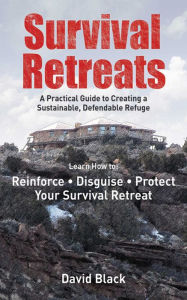 Title: Survival Retreats: A Prepper's Guide to Creating a Sustainable, Defendable Refuge, Author: Dave Black