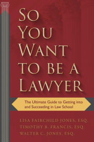Title: So You Want to be a Lawyer: The Ultimate Guide to Getting into and Succeeding in Law School, Author: Lisa Fairchild Jones Esq.