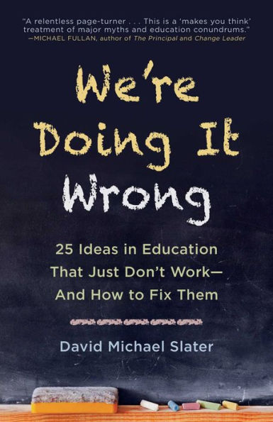 We're Doing It Wrong: 25 Ideas Education That Just Don't Work-And How to Fix Them