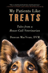 Title: My Patients Like Treats: Tales from a House-Call Veterinarian, Author: Duncan MacVean DVM