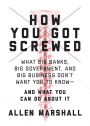 How You Got Screwed: What Big Banks, Big Government, and Big Business Don't Want You to Know-and What You Can Do About It