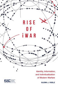 Title: Rise of iWar: Identity, Information, and the Individualization of Modern Warfare, Author: Glenn J. Voelz