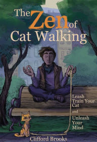 Title: The Zen of Cat Walking: Leash Train Your Cat and Unleash Your Mind, Author: Clifford Brooks