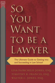Title: So You Want to be a Lawyer: The Ultimate Guide to Getting into and Succeeding in Law School, Author: Lisa Fairchild Jones