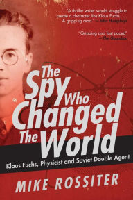 Title: The Spy Who Changed the World: Klaus Fuchs, Physicist and Soviet Double Agent, Author: Mike Rossiter