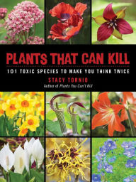 Title: Plants That Can Kill: 101 Toxic Species to Make You Think Twice, Author: Stacy Tornio