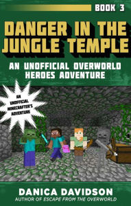 Title: Danger in the Jungle Temple: An Unofficial Overworld Heroes Adventure, Book Three, Author: Danica Davidson