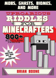 Title: Uproarious Riddles for Minecrafters: Mobs, Ghasts, Biomes, and More, Author: Brian Boone