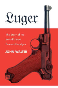 Title: Luger: The Story of the World's Most Famous Handgun, Author: John Walter