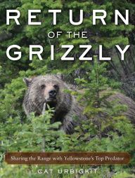 Title: Return of the Grizzly: Sharing the Range with Yellowstone's Top Predator, Author: Cat Urbigkit