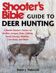 Title: Shooter's Bible Guide to Deer Hunting: A Master Hunter's Tactics on the Rut, Scrapes, Rubs, Calling, Scent, Decoys, Weather, Core Areas, and More, Author: Peter J. Fiduccia