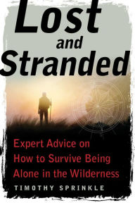 Title: Lost and Stranded: Expert Advice on How to Survive Being Alone in the Wilderness, Author: Timothy Sprinkle