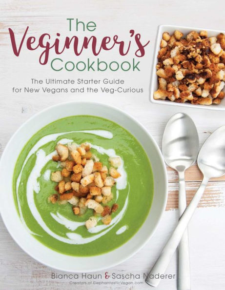 The Veginner's Cookbook: The Ultimate Starter Guide for New Vegans and the Veg-Curious