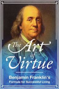 Title: The Art of Virtue: Benjamin Franklin's Formula for Successful Living, Author: Benjamin Franklin